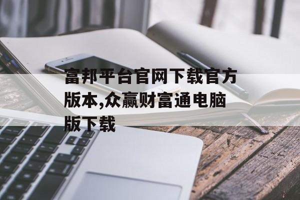 富邦平台官网下载官方版本,众赢财富通电脑版下载 天富招聘