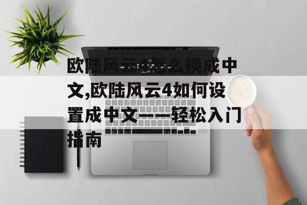 欧陆风云4怎么换成中文,欧陆风云4如何设置成中文——轻松入门指南 天富资讯