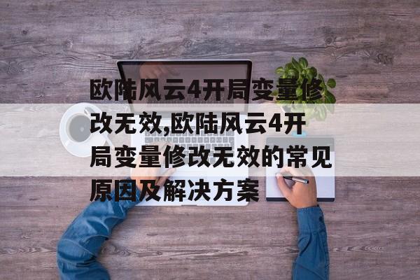 欧陆风云4开局变量修改无效,欧陆风云4开局变量修改无效的常见原因及解决方案 天富平台