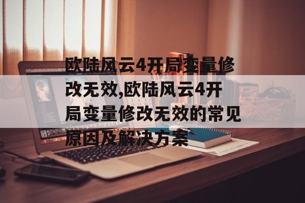 欧陆风云4开局变量修改无效,欧陆风云4开局变量修改无效的常见原因及解决方案 天富平台