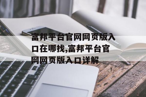 富邦平台官网网页版入口在哪找,富邦平台官网网页版入口详解 天富招聘