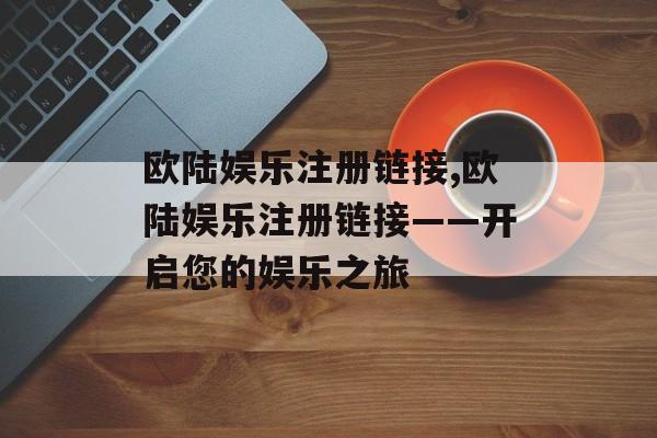 欧陆娱乐注册链接,欧陆娱乐注册链接——开启您的娱乐之旅 天富官网