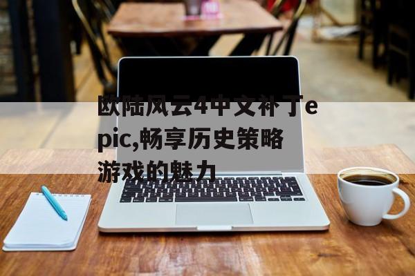 欧陆风云4中文补丁epic,畅享历史策略游戏的魅力 天富资讯