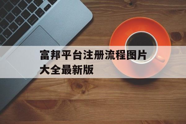 富邦平台注册流程图片大全最新版