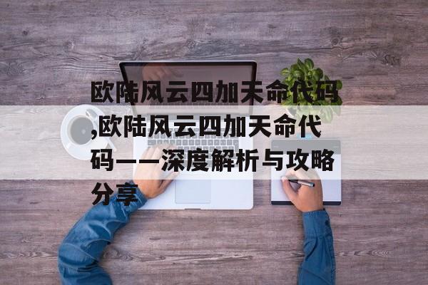 欧陆风云四加天命代码,欧陆风云四加天命代码——深度解析与攻略分享 天富平台