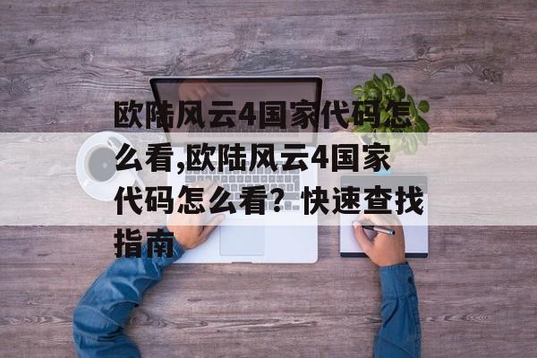 欧陆风云4国家代码怎么看,欧陆风云4国家代码怎么看？快速查找指南 天富资讯