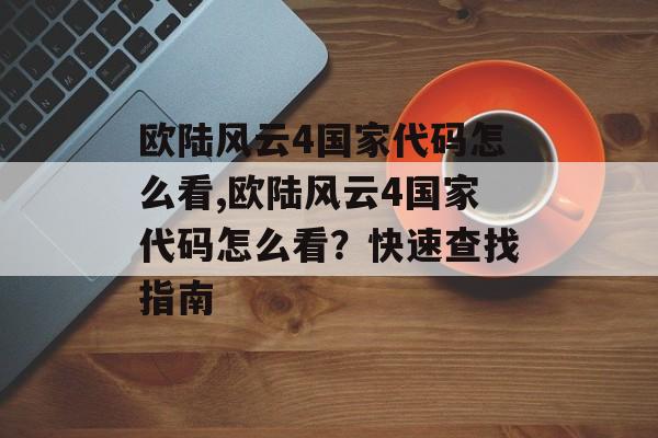 欧陆风云4国家代码怎么看,欧陆风云4国家代码怎么看？快速查找指南 天富资讯