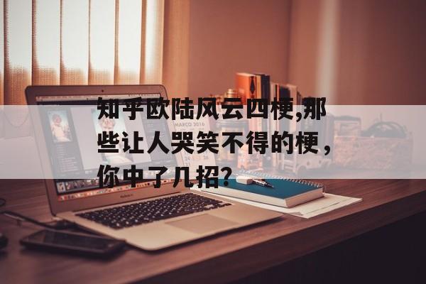 知乎欧陆风云四梗,那些让人哭笑不得的梗，你中了几招？ 天富资讯