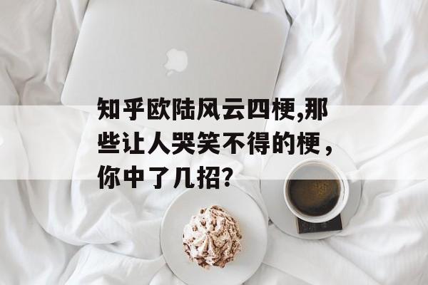 知乎欧陆风云四梗,那些让人哭笑不得的梗，你中了几招？ 天富资讯