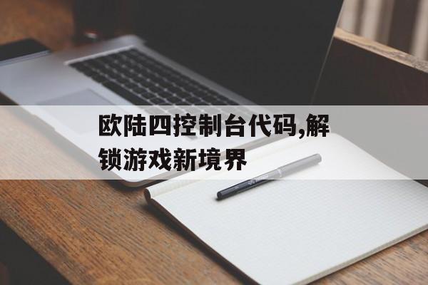 欧陆四控制台代码,解锁游戏新境界