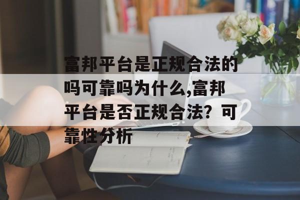 富邦平台是正规合法的吗可靠吗为什么,富邦平台是否正规合法？可靠性分析