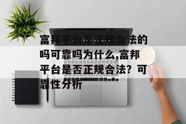 富邦平台是正规合法的吗可靠吗为什么,富邦平台是否正规合法？可靠性分析 天富招聘