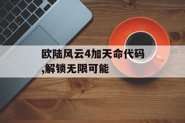 欧陆风云4加天命代码,解锁无限可能 天富官网