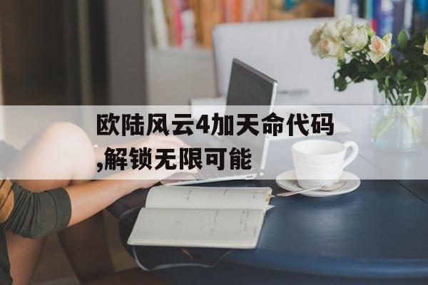 欧陆风云4加天命代码,解锁无限可能 天富官网