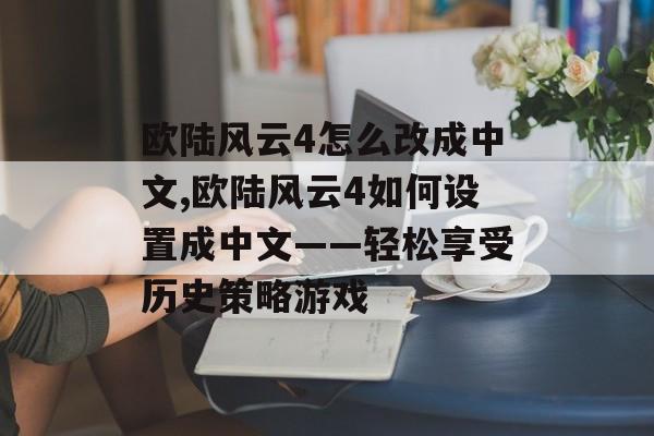 欧陆风云4怎么改成中文,欧陆风云4如何设置成中文——轻松享受历史策略游戏