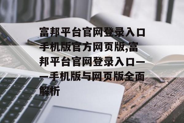 富邦平台官网登录入口手机版官方网页版,富邦平台官网登录入口——手机版与网页版全面解析 天富招聘