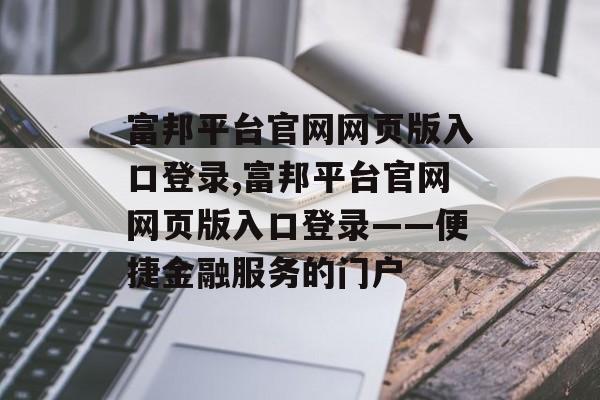 富邦平台官网网页版入口登录,富邦平台官网网页版入口登录——便捷金融服务的门户