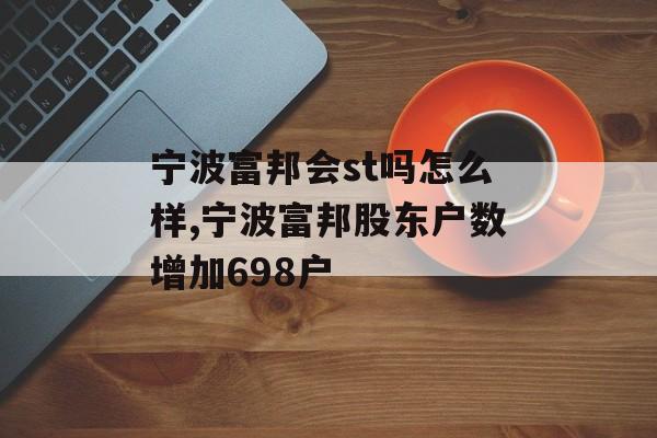 宁波富邦会st吗怎么样,宁波富邦股东户数增加698户