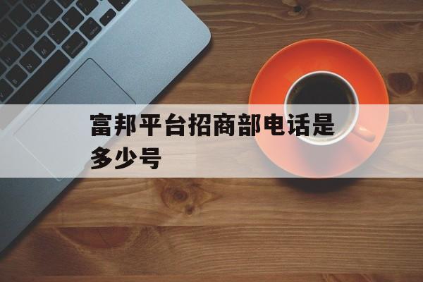 富邦平台招商部电话是多少号