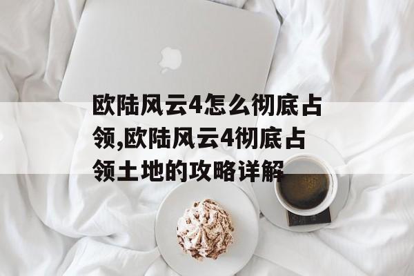 欧陆风云4怎么彻底占领,欧陆风云4彻底占领土地的攻略详解 天富平台