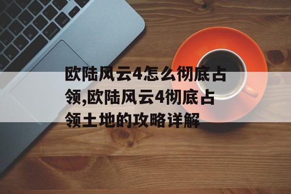 欧陆风云4怎么彻底占领,欧陆风云4彻底占领土地的攻略详解 天富平台