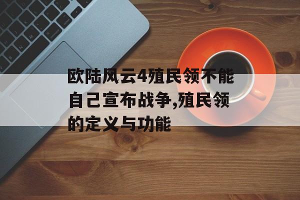 欧陆风云4殖民领不能自己宣布战争,殖民领的定义与功能 天富平台