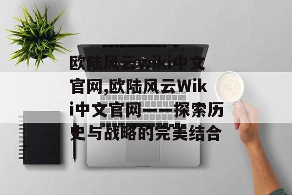 欧陆风云wiki中文官网,欧陆风云Wiki中文官网——探索历史与战略的完美结合 天富官网