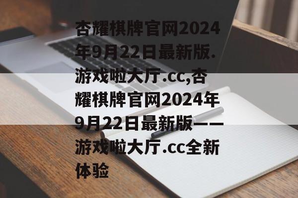 杏耀棋牌官网2024年9月22日最新版.游戏啦大厅.cc,杏耀棋牌官网2024年9月22日最新版——游戏啦大厅.cc全新体验 天富官网