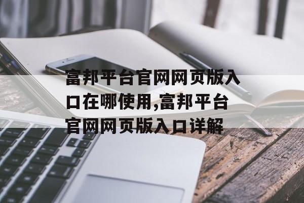 富邦平台官网网页版入口在哪使用,富邦平台官网网页版入口详解 天富招聘