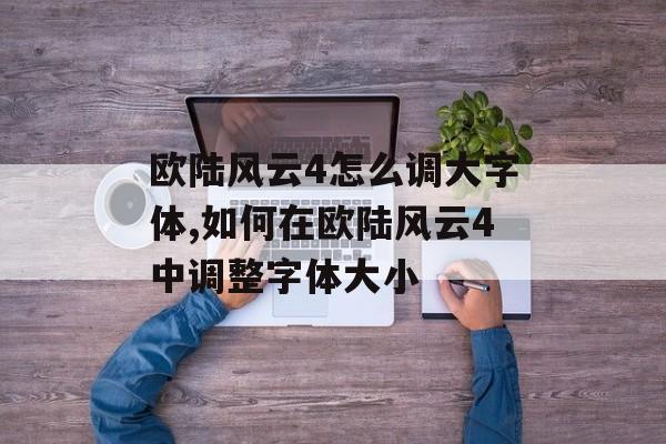 欧陆风云4怎么调大字体,如何在欧陆风云4中调整字体大小 天富平台