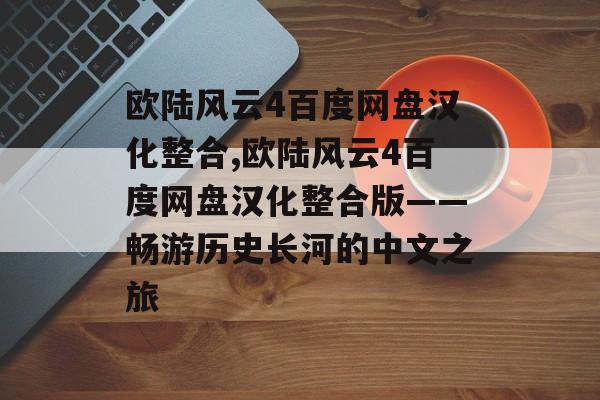 欧陆风云4百度网盘汉化整合,欧陆风云4百度网盘汉化整合版——畅游历史长河的中文之旅 天富平台