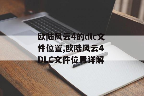 欧陆风云4的dlc文件位置,欧陆风云4 DLC文件位置详解 天富平台