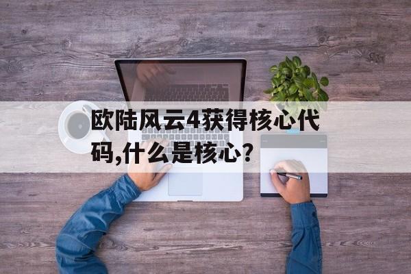 欧陆风云4获得核心代码,什么是核心？