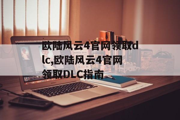 欧陆风云4官网领取dlc,欧陆风云4官网领取DLC指南 天富平台