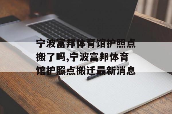 宁波富邦体育馆护照点搬了吗,宁波富邦体育馆护照点搬迁最新消息 天富登录